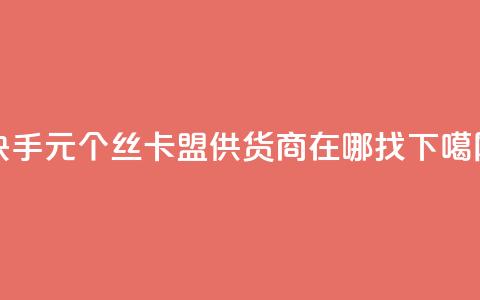 快手1元100个丝 - 卡盟供货商在哪找  第1张 快手1元100个丝 - 卡盟供货商在哪找  第1张
