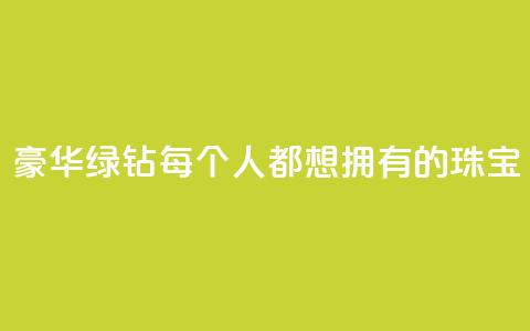豪华绿钻:每个人都想拥有的珠宝  第1张 豪华绿钻:每个人都想拥有的珠宝  第1张