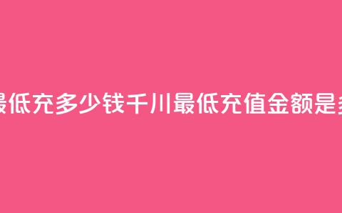 巨量千川最低充多少钱(千川最低充值金额是多少)  第1张 巨量千川最低充多少钱(千川最低充值金额是多少)  第1张