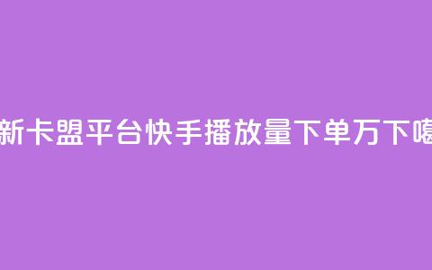 最新卡盟平台 - 快手播放量下单10万  第1张 最新卡盟平台 - 快手播放量下单10万  第1张