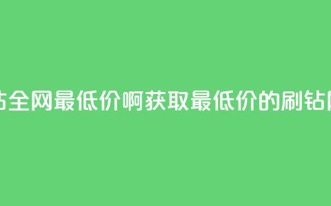 刷钻网站全网最低价啊(获取最低价的刷钻网站推荐)  第1张 刷钻网站全网最低价啊(获取最低价的刷钻网站推荐)  第1张