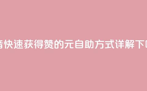 抖音快速获得1000赞的30元自助方式详解  第1张 抖音快速获得1000赞的30元自助方式详解  第1张