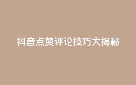 抖音点赞评论技巧大揭秘  第1张 抖音点赞评论技巧大揭秘  第1张