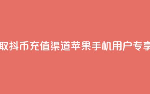 一元获取10抖币充值渠道苹果手机用户专享  第1张 一元获取10抖币充值渠道苹果手机用户专享  第1张