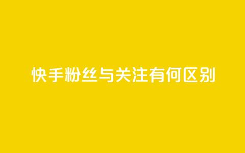 快手粉丝与关注有何区别  第1张 快手粉丝与关注有何区别  第1张