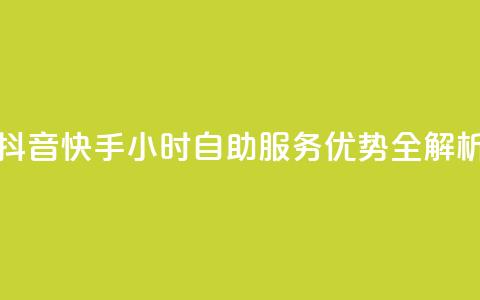 抖音快手24小时自助服务优势全解析  第1张 抖音快手24小时自助服务优势全解析  第1张