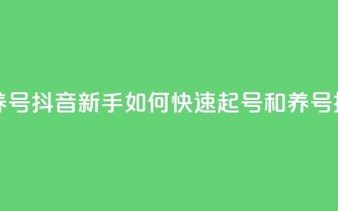 抖音如何起号养号 - 抖音新手如何快速起号和养号技巧揭秘~  第1张 抖音如何起号养号 - 抖音新手如何快速起号和养号技巧揭秘~  第1张