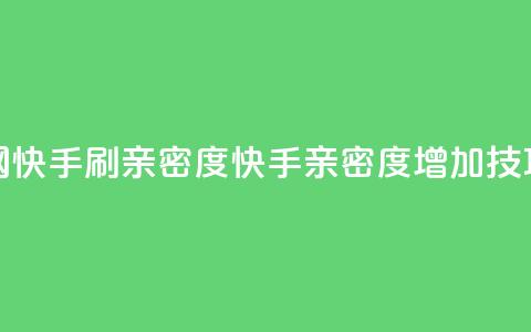 nap6科技网快手刷亲密度(快手亲密度增加技巧分享)  第1张 nap6科技网快手刷亲密度(快手亲密度增加技巧分享)  第1张