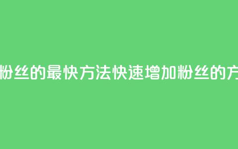 加粉丝的最快方法(快速增加粉丝的方法)  第1张 加粉丝的最快方法(快速增加粉丝的方法)  第1张