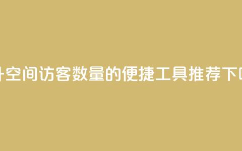提升QQ空间访客数量的便捷工具推荐  第1张 提升QQ空间访客数量的便捷工具推荐  第1张