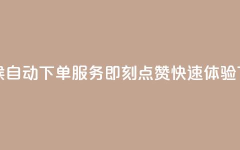 全天候自动下单服务即刻点赞快速体验  第1张 全天候自动下单服务即刻点赞快速体验  第1张