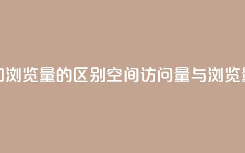 qq空间访客量和浏览量的区别(qq空间访问量与浏览量的不同之处)  第1张 qq空间访客量和浏览量的区别(qq空间访问量与浏览量的不同之处)  第1张