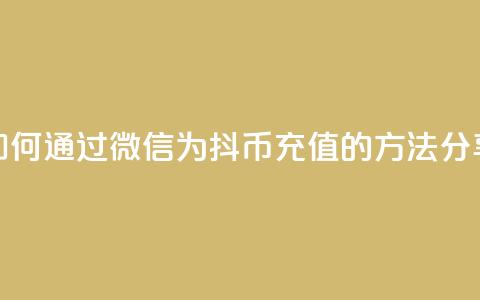 如何通过微信为抖币充值的方法分享  第1张 如何通过微信为抖币充值的方法分享  第1张