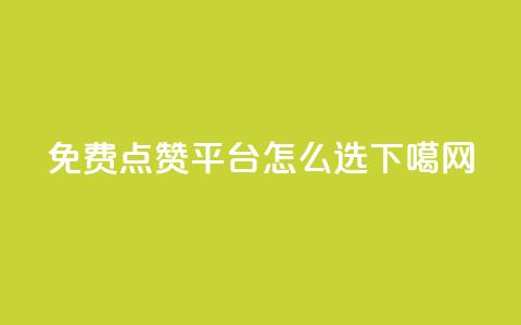 免费点赞平台怎么选?  第1张 免费点赞平台怎么选?  第1张