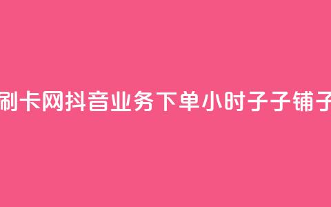 彩虹代刷卡网 - 抖音业务下单24小时子子铺子  第1张 彩虹代刷卡网 - 抖音业务下单24小时子子铺子  第1张