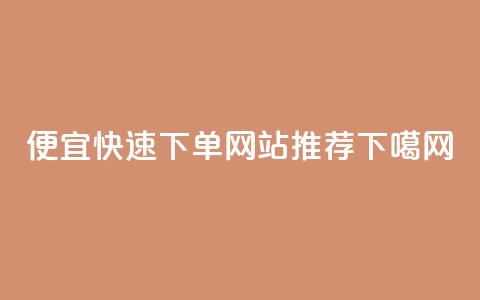 便宜快速下单网站推荐  第1张 便宜快速下单网站推荐  第1张
