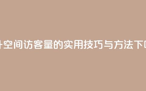 提升QQ空间访客量的实用技巧与方法  第1张 提升QQ空间访客量的实用技巧与方法  第1张