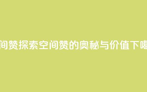 空间赞 - 探索空间赞的奥秘与价值!  第1张 空间赞 - 探索空间赞的奥秘与价值!  第1张