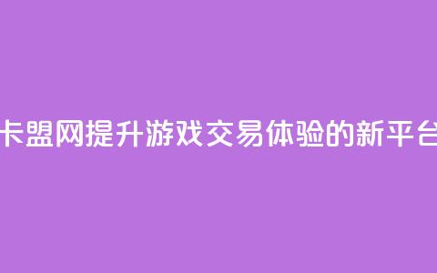 卡盟网:提升游戏交易体验的新平台  第1张 卡盟网:提升游戏交易体验的新平台  第1张