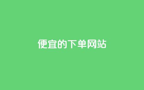dy便宜的下单网站  第1张 dy便宜的下单网站  第1张