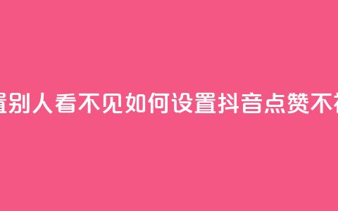 抖音点赞如何设置别人看不见 - 如何设置抖音点赞不被他人发现。  第1张