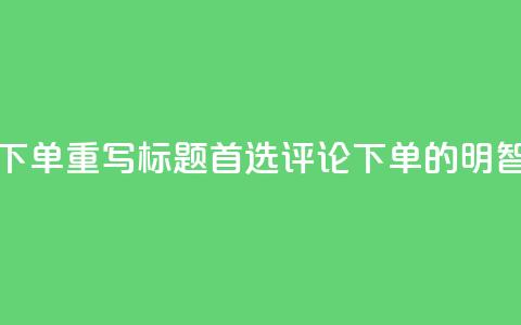 dy评论下单(重写标题:首选dy评论下单的明智之选)  第1张 dy评论下单(重写标题:首选dy评论下单的明智之选)  第1张