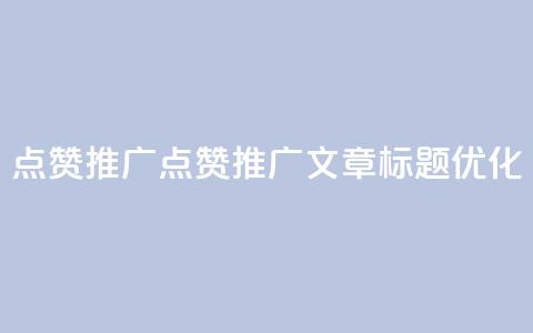 点赞推广(点赞推广文章标题优化)  第1张 点赞推广(点赞推广文章标题优化)  第1张
