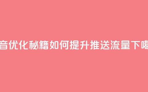 抖音优化秘籍:如何提升推送流量  第1张 抖音优化秘籍:如何提升推送流量  第1张