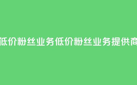 ks低价粉丝业务(低价粉丝业务提供商-KS服务)  第1张 ks低价粉丝业务(低价粉丝业务提供商-KS服务)  第1张
