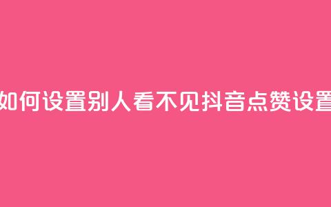 抖音点赞如何设置别人看不见(抖音点赞设置保密攻略)  第1张 抖音点赞如何设置别人看不见(抖音点赞设置保密攻略)  第1张