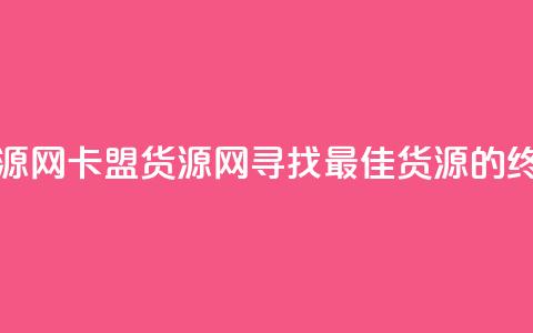 卡盟货源网(卡盟货源网:寻找最佳货源的终极指南)  第1张 卡盟货源网(卡盟货源网:寻找最佳货源的终极指南)  第1张
