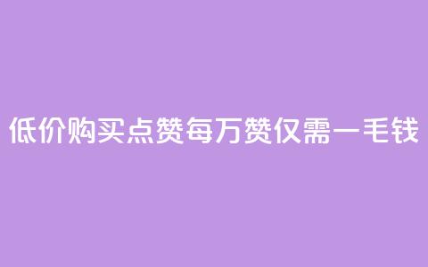 低价购买QQ点赞:每万赞仅需一毛钱  第1张 低价购买QQ点赞:每万赞仅需一毛钱  第1张
