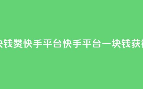 一块钱100赞快手平台(快手平台一块钱获得100赞)  第1张 一块钱100赞快手平台(快手平台一块钱获得100赞)  第1张