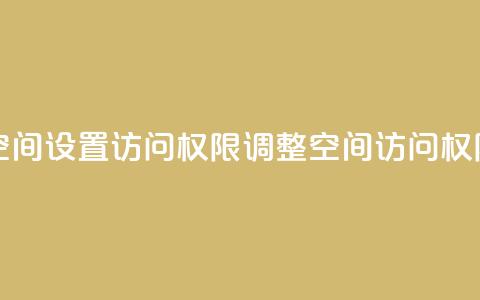 QQ空间设置访问权限(调整QQ空间访问权限)  第1张 QQ空间设置访问权限(调整QQ空间访问权限)  第1张