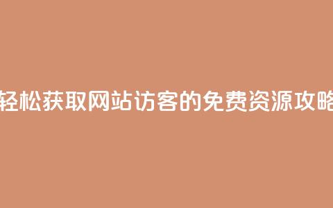 轻松获取网站访客的免费QQ资源攻略  第1张 轻松获取网站访客的免费QQ资源攻略  第1张