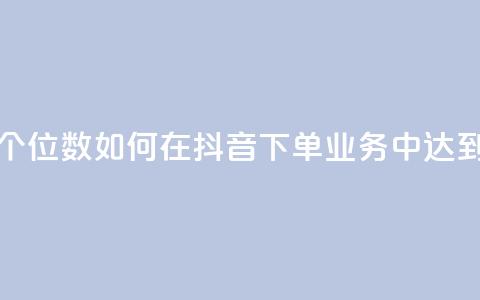抖音业务下单24小时个个位数(如何在抖音下单业务中达到24小时个个位数?)  第1张 抖音业务下单24小时个个位数(如何在抖音下单业务中达到24小时个个位数?)  第1张