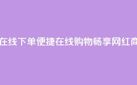 网红商城在线下单(便捷在线购物:畅享网红商城)  第1张 网红商城在线下单(便捷在线购物:畅享网红商城)  第1张