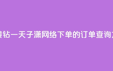 免费领取黄钻一天 - 子潇网络下单的订单查询方法  第1张 免费领取黄钻一天 - 子潇网络下单的订单查询方法  第1张