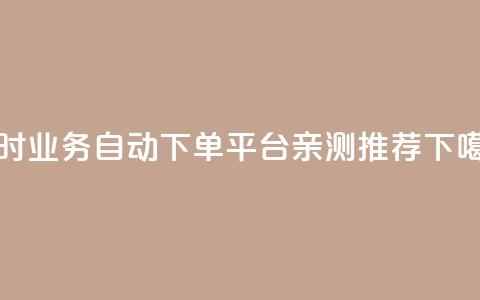 qq24小时业务自动下单平台亲测推荐  第1张 qq24小时业务自动下单平台亲测推荐  第1张
