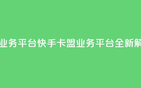 卡盟快手业务平台(快手卡盟业务平台全新解析)  第1张 卡盟快手业务平台(快手卡盟业务平台全新解析)  第1张