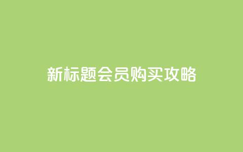 新标题 QQ会员购买攻略  第1张 新标题 QQ会员购买攻略  第1张