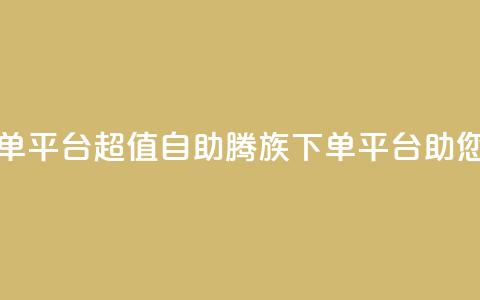ks超低价自助腾族下单平台 - 超值自助腾族下单平台助您省钱享优惠!  第1张 ks超低价自助腾族下单平台 - 超值自助腾族下单平台助您省钱享优惠!  第1张