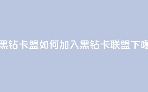 刷黑钻卡盟 - 如何加入黑钻卡联盟?!  第1张 刷黑钻卡盟 - 如何加入黑钻卡联盟?!  第1张