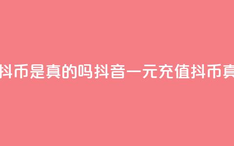 抖音一元充值10抖币是真的吗(抖音一元充值10抖币真实有效)  第1张 抖音一元充值10抖币是真的吗(抖音一元充值10抖币真实有效)  第1张
