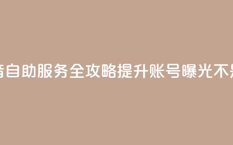 抖音自助服务全攻略 提升账号曝光不是梦  第1张 抖音自助服务全攻略 提升账号曝光不是梦  第1张
