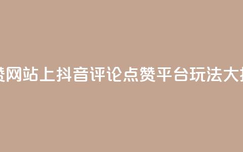 抖音评论赞网站上 - 抖音评论点赞平台玩法大揭秘!  第1张 抖音评论赞网站上 - 抖音评论点赞平台玩法大揭秘!  第1张