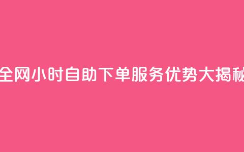 全网24小时自助下单服务优势大揭秘  第1张 全网24小时自助下单服务优势大揭秘  第1张