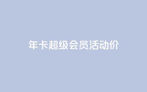 qq年卡超级会员活动价 - QQ年卡超级会员活动特惠限时抢购。  第1张