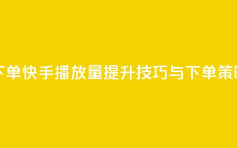 快手播放量下单 - 快手播放量提升技巧与下单策略揭秘~  第1张 快手播放量下单 - 快手播放量提升技巧与下单策略揭秘~  第1张