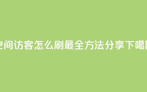 QQ空间访客怎么刷?最全方法分享  第1张 QQ空间访客怎么刷?最全方法分享  第1张